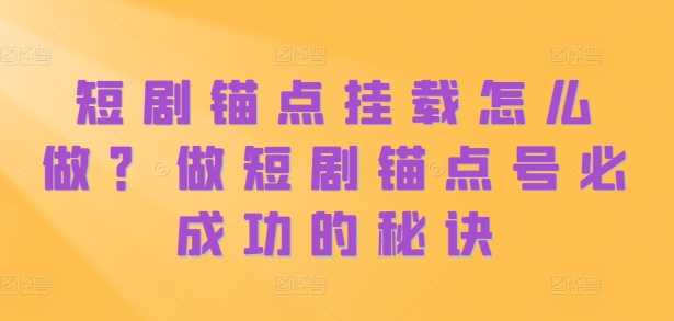 短剧锚点挂载怎么做？做短剧锚点号必成功的秘诀-徐小晨博客