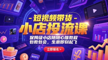 短视频带货-小店投流课，保姆级小店随心推教程，包教包会，生意即刻起飞-徐小晨博客