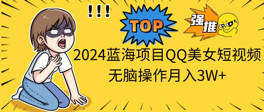 2024蓝海项目QQ美女短视频无脑操作月入3W+-徐小晨博客