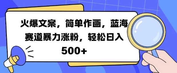 火爆文案，简单作画，蓝海赛道暴力涨粉，轻松日入5张-徐小晨博客
