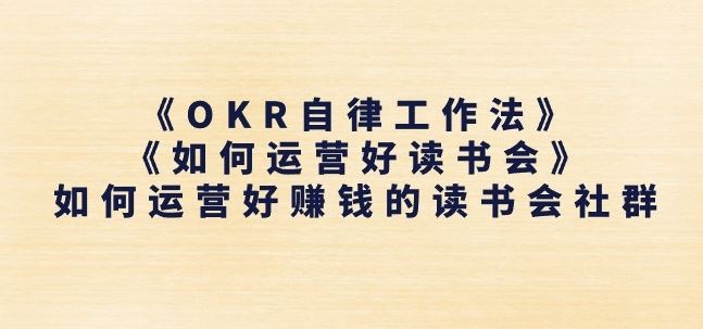 《OKR自律工作法》+《如何运营好读书会》如何运营好赚钱的读书会社群-徐小晨博客