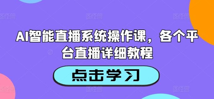 AI智能直播系统操作课，各个平台直播详细教程-徐小晨博客