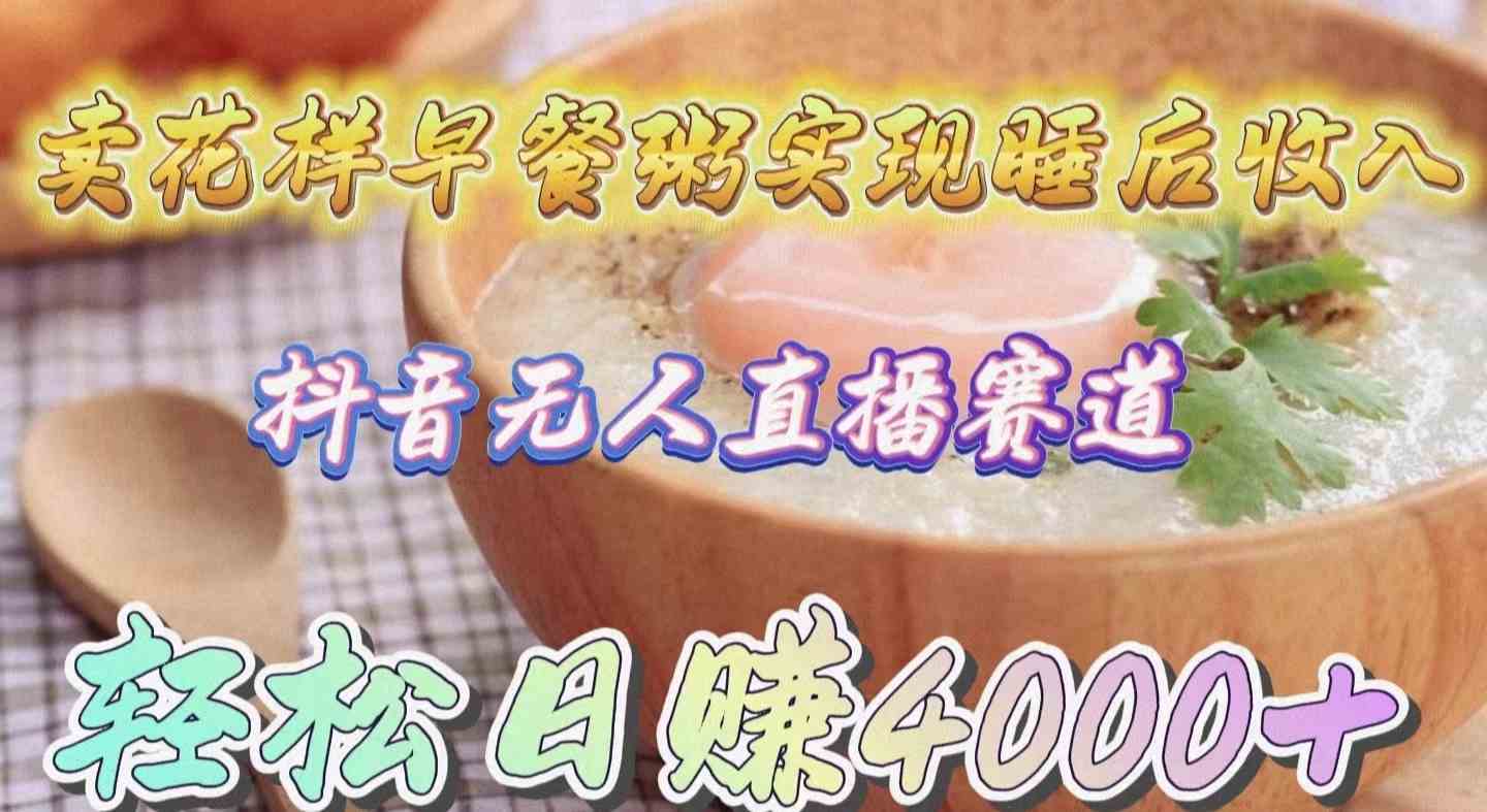 卖花样早餐粥实现睡后收入！抖音无人直播新赛道，轻松日赚4000+-徐小晨博客