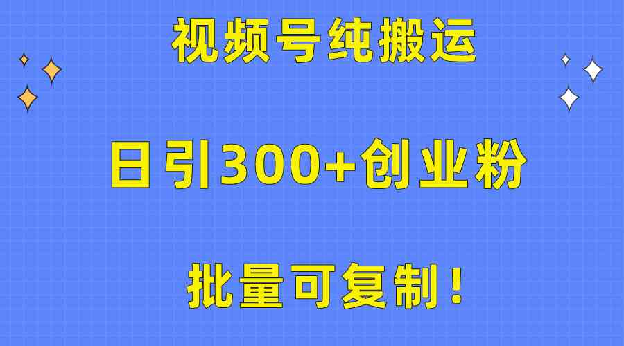 批量可复制！视频号纯搬运日引300+创业粉教程！-徐小晨博客