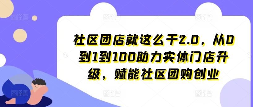社区团店就这么干2.0，从0到1到100助力实体门店升级，赋能社区团购创业-徐小晨博客