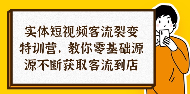 实体-短视频客流 裂变特训营，教你0基础源源不断获取客流到店（29节）-徐小晨博客