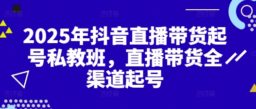 2025年抖音直播带货起号私教班，直播带货全渠道起号-徐小晨博客