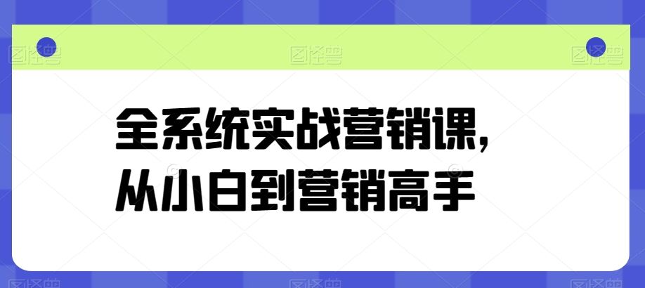 全系统实战营销课，从小白到营销高手-徐小晨博客
