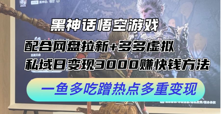 黑神话悟空游戏配合网盘拉新+多多虚拟+私域日变现3k+赚快钱方法，一鱼多吃蹭热点多重变现【揭秘】-徐小晨博客