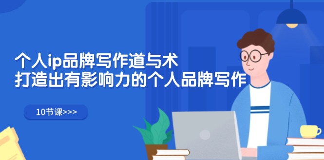个人ip品牌写作道与术，打造出有影响力的个人品牌写作（10节课）-徐小晨博客