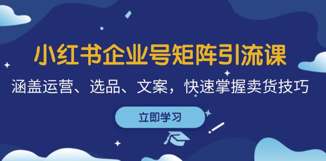 小红书企业号矩阵引流课，涵盖运营、选品、文案，快速掌握卖货技巧-徐小晨博客
