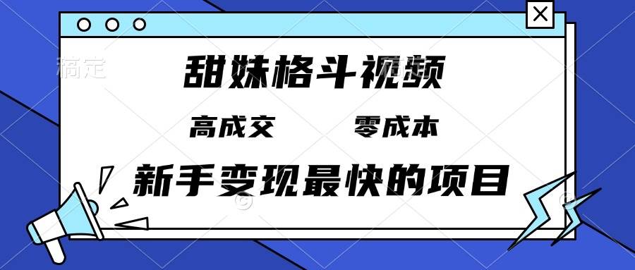甜妹格斗视频，高成交零成本，，谁发谁火，新手变现最快的项目，日入3000+-徐小晨博客