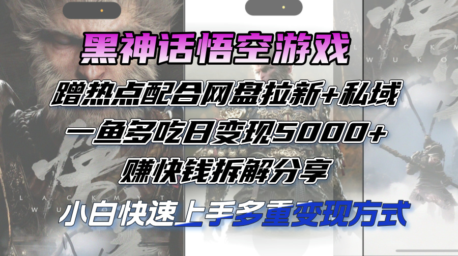 黑神话悟空游戏蹭热点配合网盘拉新+私域，一鱼多吃日变现5000+赚快钱拆…-徐小晨博客