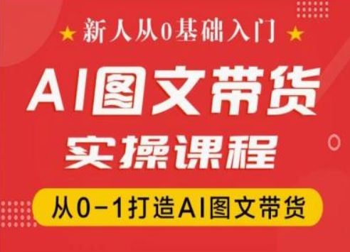 新人从0基础入门，抖音AI图文带货实操课程，从0-1打造AI图文带货-徐小晨博客