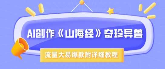 AI创作《山海经》奇珍异兽，超现实画风，流量大易爆款，附详细教程-徐小晨博客