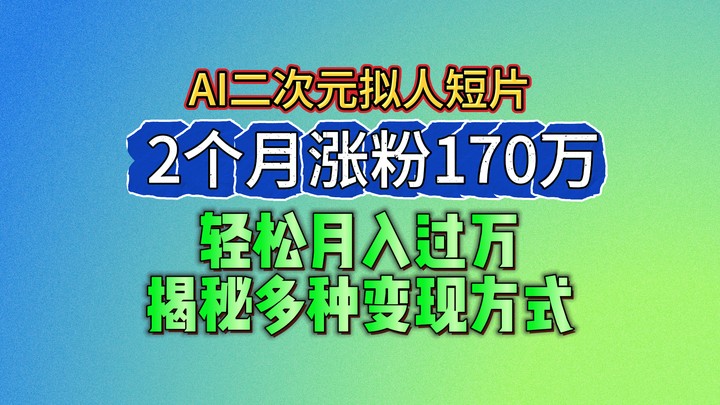 2024最新蓝海AI生成二次元拟人短片，2个月涨粉170万，轻松月入过万，揭秘多种变现方式-徐小晨博客