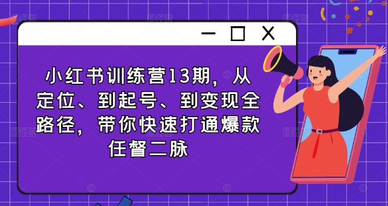 小红书训练营13期，从定位、到起号、到变现全路径，带你快速打通爆款任督二脉-徐小晨博客