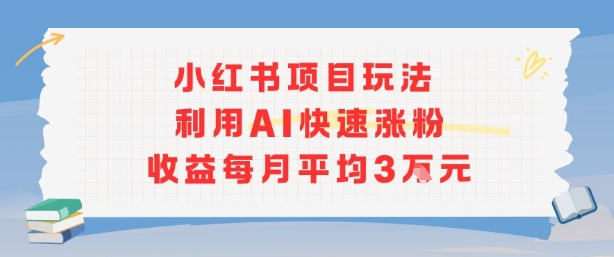 小红书商单项目新玩法，利用AI快速涨粉收益每月平均3W-徐小晨博客