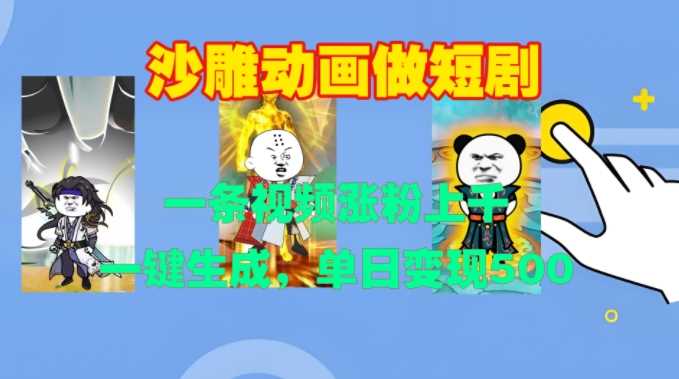 沙雕动画做短剧，一条视频涨粉上千，一键生成，单日变现500+【揭秘】-徐小晨博客