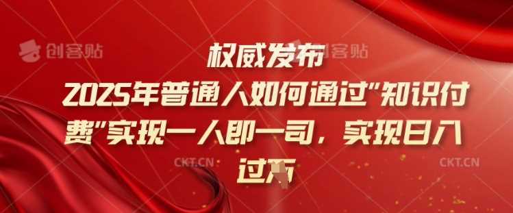 2025年普通人如何通过知识付费实现一人即一司，实现日入过千【揭秘】-徐小晨博客