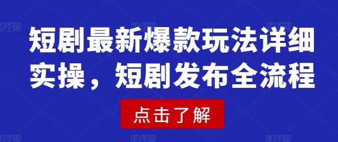 短剧最新爆款玩法详细实操，短剧发布全流程-徐小晨博客
