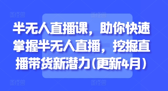 半无人直播课，助你快速掌握半无人直播，挖掘直播带货新潜力(更新7月)-徐小晨博客