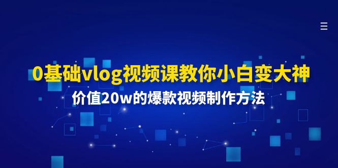 0基础vlog视频课教你小白变大神：价值20w的爆款视频制作方法-徐小晨博客