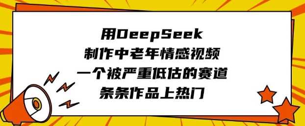 用DeepSeek制作中老年情感视频，一个被严重低估的赛道，条条作品上热门-徐小晨博客