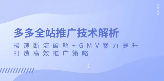 多多全站推广技术解析：极速断流破解+GMV暴力提升，打造高效推广策略-徐小晨博客