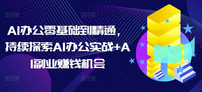 AI办公零基础到精通，持续探索AI办公实战+AI副业赚钱机会-徐小晨博客