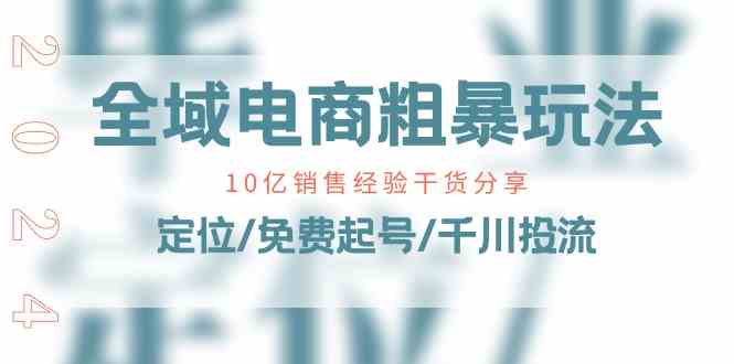 全域电商粗暴玩法课：10亿销售经验干货分享！定位/免费起号/千川投流-徐小晨博客