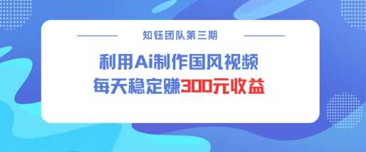 视频号ai国风视频创作者分成计划每天稳定300元收益-徐小晨博客