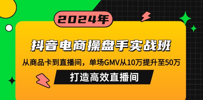 抖音电商操盘手实战班：从商品卡到直播间，单场GMV从10万提升至50万，…-徐小晨博客