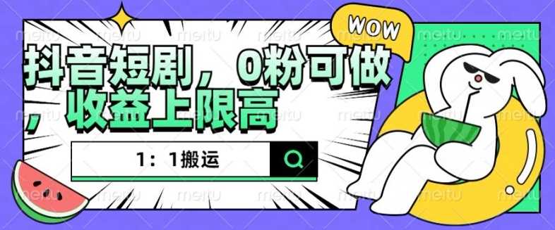 抖音短剧1：1搬运，无违规，0粉可做，收益上限高-徐小晨博客