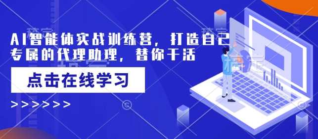 AI智能体实战训练营，打造自己专属的代理助理，替你干活-徐小晨博客