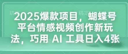 2025爆款项目，蝴蝶号平台情感视频创作新玩法，巧用 AI 工具日入4张-徐小晨博客