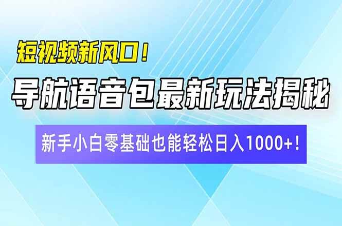 短视频新风口！导航语音包最新玩法揭秘，新手小白零基础也能轻松日入10…-徐小晨博客