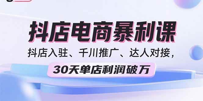 2025抖店电商暴利课，抖店入驻、千川推广、达人对接，30天单店利润破万-徐小晨博客
