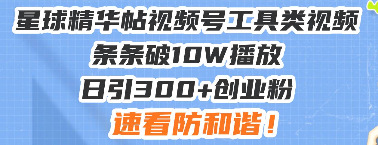 星球精华帖视频号工具类视频条条破10W播放日引300+创业粉，速看防和谐！-徐小晨博客