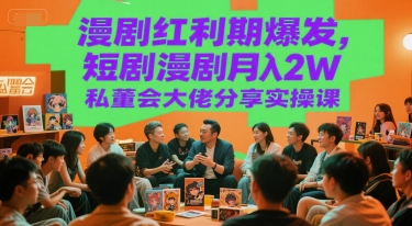 漫剧红利期爆发，短剧漫剧月入2W私董会大佬分享实操课-徐小晨博客
