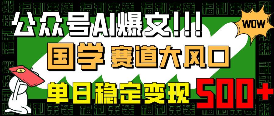公众号AI爆文，国学赛道大风口，小白轻松上手，单日稳定变现500+-徐小晨博客