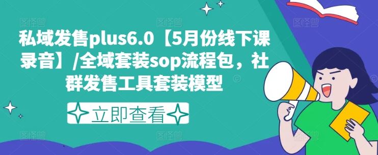 私域发售plus6.0【5月份线下课录音】/全域套装sop流程包，社群发售工具套装模型-徐小晨博客