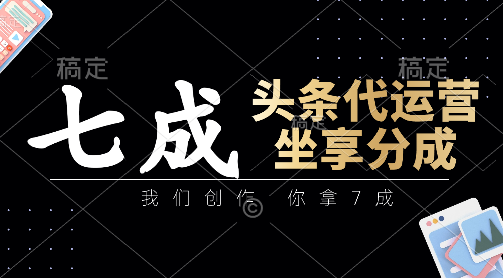 头条代运营：我们创作，你拿7成，简单操作，坐享分成-徐小晨博客