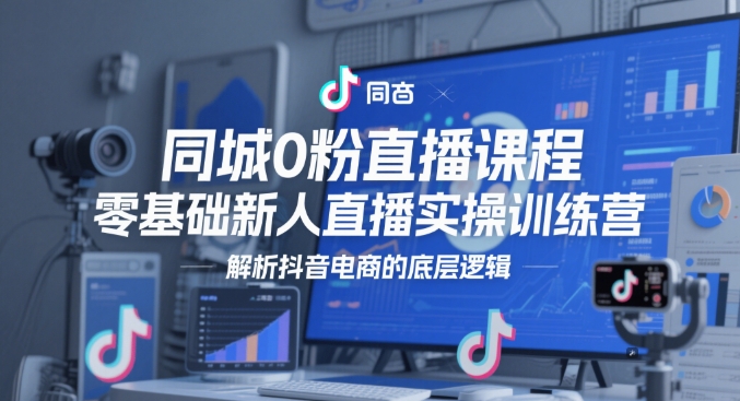 同城0粉直播课程，零基础新人直播实操训练营，解析抖音电商的底层逻辑-徐小晨博客