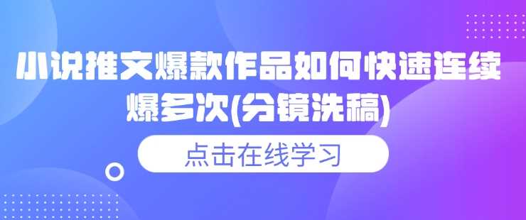 小说推文爆款作品如何快速连续爆多次(分镜洗稿)-徐小晨博客