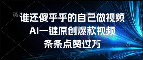 谁还傻乎乎的自己做视频？AI一键原创爆款视频，条条点赞过万，简单方便，好操作【揭秘】-徐小晨博客