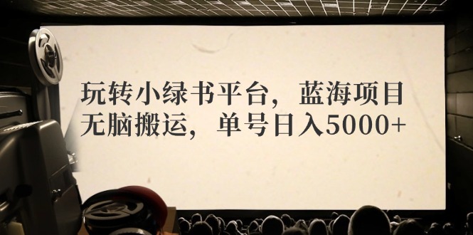 玩转小绿书平台，蓝海项目，无脑搬运，单号日入5000+-徐小晨博客