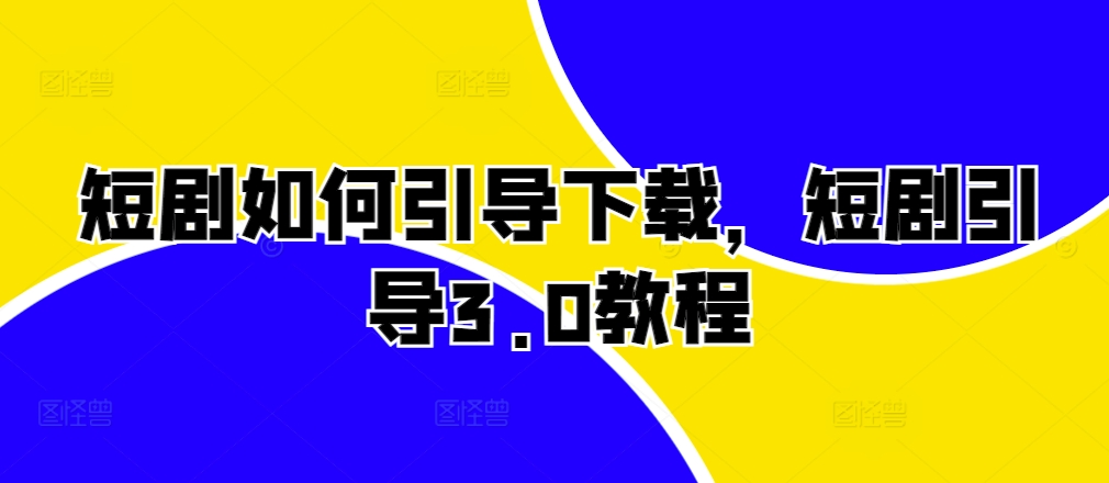 短剧如何引导下载，短剧引导3.0教程-徐小晨博客