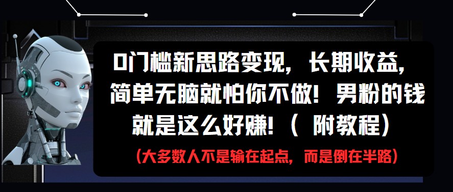 0门槛新思路变现，长期收益，简单无脑就怕你不做!男粉的钱就是这么好赚!(附教程)-徐小晨博客