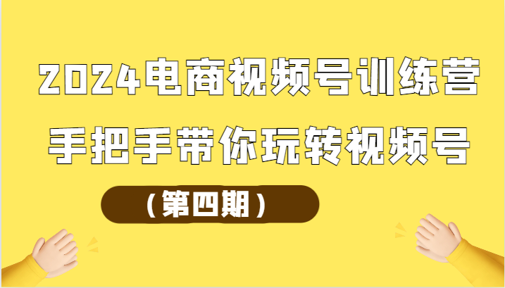 2024电商视频号训练营（第四期）手把手带你玩转视频号-徐小晨博客